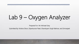 Lab 9 – Oxygen Analyzer
Prepared For: Mr. Michael Grey
Submitted By: Kristina Olson, Dipenkumar Patel, Ghanshyam Singh Rathore, and Simranjeet
 