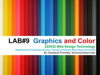 LAB#9 Graphics and Color 
322432 Web Design Technology 
Department of Computer Science, Faculty of Science Khon Kean University 
By Yaowaluck Promdee, Sumonta Kasemvilas 
 