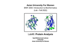 Lab#9: Protein Analysis
Asian University For Women
BINF 2000: Introduction to Bioinformatics
(Lab - Fall 2022)
Syed Mohammad Lokman
Instructor
Asian University for Women
 