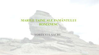 MARILE TAINE ALE PAMÂNTULUI
ROMÂNESC
VORTEXUL SACRU
 