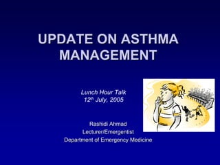 UPDATE ON ASTHMA
  MANAGEMENT

        Lunch Hour Talk
         12th July, 2005


          Rashidi Ahmad
        Lecturer/Emergentist
  Department of Emergency Medicine
 