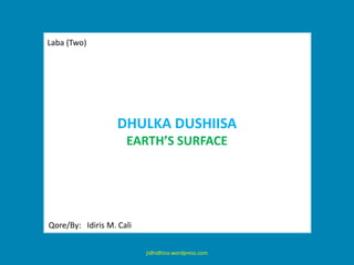 Laba (Two) Dhulka dushiisaEarth’s surface Qore/By:   Idiris M. Cali jidhidhico.wordpress.com 