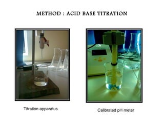 METHOD : ACID BASE TITRATION




Titration apparatus      Calibrated pH meter
 