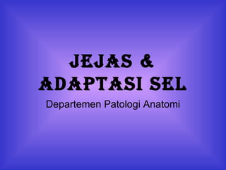JeJas &
adaptasi sel
Departemen Patologi Anatomi
 