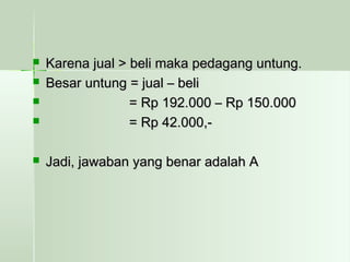  KKaarreennaa jjuuaall >> bbeellii mmaakkaa ppeeddaaggaanngg uunnttuunngg.. 
 BBeessaarr uunnttuunngg == jjuuaall –– bbeellii 
 == RRpp 119922..000000 –– RRpp 115500..000000 
 == RRpp 4422..000000,,-- 
 JJaaddii,, jjaawwaabbaann yyaanngg bbeennaarr aaddaallaahh AA 
 