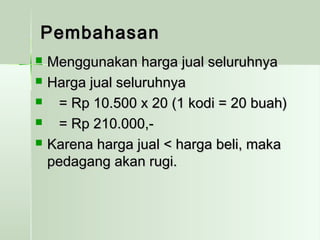 PPeemmbbaahhaassaann 
 MMeenngggguunnaakkaann hhaarrggaa jjuuaall sseelluurruuhhnnyyaa 
 HHaarrggaa jjuuaall sseelluurruuhhnnyyaa 
 == RRpp 1100..550000 xx 2200 ((11 kkooddii == 2200 bbuuaahh)) 
 == RRpp 221100..000000,,-- 
 KKaarreennaa hhaarrggaa jjuuaall << hhaarrggaa bbeellii,, mmaakkaa 
ppeeddaaggaanngg aakkaann rruuggii.. 
 