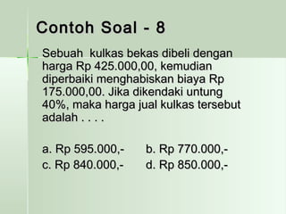 CCoonnttoohh SSooaall -- 88 
SSeebbuuaahh kkuullkkaass bbeekkaass ddiibbeellii ddeennggaann 
hhaarrggaa RRpp 442255..000000,,0000,, kkeemmuuddiiaann 
ddiippeerrbbaaiikkii mmeenngghhaabbiisskkaann bbiiaayyaa RRpp 
117755..000000,,0000.. JJiikkaa ddiikkeennddaakkii uunnttuunngg 
4400%%,, mmaakkaa hhaarrggaa jjuuaall kkuullkkaass tteerrsseebbuutt 
aaddaallaahh .. .. .. .. 
aa.. RRpp 559955..000000,,-- bb.. RRpp 777700..000000,,-- 
cc.. RRpp 884400..000000,,-- dd.. RRpp 885500..000000,,-- 
 