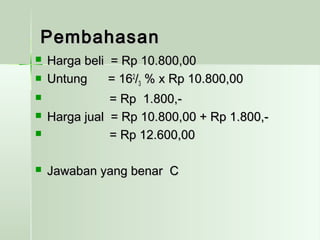 PPeemmbbaahhaassaann 
 HHaarrggaa bbeellii == RRpp 1100..880000,,0000 
 UUnnttuunngg == 116622//33 %% xx RRpp 1100..880000,,0000 
 == RRpp 11..880000,,-- 
 HHaarrggaa jjuuaall == RRpp 1100..880000,,0000 ++ RRpp 11..880000,,-- 
 == RRpp 1122..660000,,0000 
 JJaawwaabbaann yyaanngg bbeennaarr CC 
 