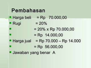 PPeemmbbaahhaassaann 
 HHaarrggaa bbeellii == RRpp 7700..000000,,0000 
 RRuuggii == 2200%% 
 == 2200%% xx RRpp 7700..000000,,0000 
 == RRpp 1144..000000,,0000 
 HHaarrggaa jjuuaall == RRpp 7700..000000 –– RRpp 1144..000000 
 == RRpp 5566..000000,,0000 
 JJaawwaabbaann yyaanngg bbeennaarr AA 
 