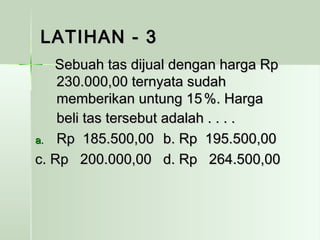 LLAATTIIHHAANN -- 33 
SSeebbuuaahh ttaass ddiijjuuaall ddeennggaann hhaarrggaa RRpp 
223300..000000,,0000 tteerrnnyyaattaa ssuuddaahh 
mmeemmbbeerriikkaann uunnttuunngg 1155 %%.. HHaarrggaa 
bbeellii ttaass tteerrsseebbuutt aaddaallaahh .. .. .. .. 
aa.. RRpp 118855..550000,,0000 bb.. RRpp 119955..550000,,0000 
cc.. RRpp 220000..000000,,0000 dd.. RRpp 226644..550000,,0000 
 