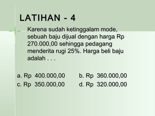 LLAATTIIHHAANN -- 44 
KKaarreennaa ssuuddaahh kkeettiinnggggaallaamm mmooddee,, 
sseebbuuaahh bbaajjuu ddiijjuuaall ddeennggaann hhaarrggaa RRpp 
227700..000000,,0000 sseehhiinnggggaa ppeeddaaggaanngg 
mmeennddeerriittaa rruuggii 2255%%.. HHaarrggaa bbeellii bbaajjuu 
aaddaallaahh .. .. .. 
aa.. RRpp 440000..000000,,0000 bb.. RRpp 336600..000000,,0000 
cc.. RRpp 335500..000000,,0000 dd.. RRpp 332200..000000,,0000 
 