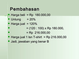 PPeemmbbaahhaassaann 
 HHaarrggaa bbeellii == RRpp 118800..000000,,0000 
 UUnnttuunngg == 2200%% 
 HHaarrggaa jjuuaall == 112200%% 
 == ((112200 :: 110000)) xx RRpp 118800..000000,, 
 == RRpp 221166..000000,,0000 
 HHaarrggaa jjuuaall 11 llssnn TT--sshhiirrtt == RRpp 221166..000000,,0000 
 JJaaddii,, jjaawwaabbaann yyaanngg bbeennaarr BB 
 