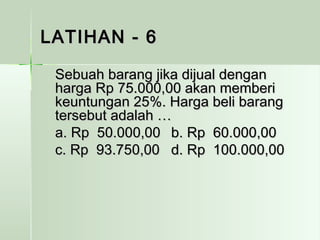LLAATTIIHHAANN -- 66 
SSeebbuuaahh bbaarraanngg jjiikkaa ddiijjuuaall ddeennggaann 
hhaarrggaa RRpp 7755..000000,,0000 aakkaann mmeemmbbeerrii 
kkeeuunnttuunnggaann 2255%%.. HHaarrggaa bbeellii bbaarraanngg 
tteerrsseebbuutt aaddaallaahh …… 
aa.. RRpp 5500..000000,,0000 bb.. RRpp 6600..000000,,0000 
cc.. RRpp 9933..775500,,0000 dd.. RRpp 110000..000000,,0000 
 