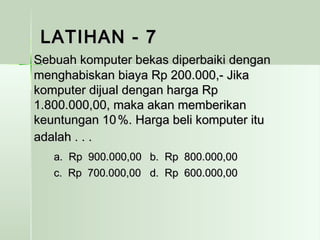 LLAATTIIHHAANN -- 77 
SSeebbuuaahh kkoommppuutteerr bbeekkaass ddiippeerrbbaaiikkii ddeennggaann 
mmeenngghhaabbiisskkaann bbiiaayyaa RRpp 220000..000000,,-- JJiikkaa 
kkoommppuutteerr ddiijjuuaall ddeennggaann hhaarrggaa RRpp 
11..880000..000000,,0000,, mmaakkaa aakkaann mmeemmbbeerriikkaann 
kkeeuunnttuunnggaann 1100 %%.. HHaarrggaa bbeellii kkoommppuutteerr iittuu 
aaddaallaahh .. .. .. 
aa.. RRpp 990000..000000,,0000 bb.. RRpp 880000..000000,,0000 
cc.. RRpp 770000..000000,,0000 dd.. RRpp 660000..000000,,0000 
 