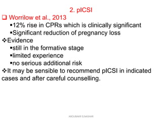 2. pICSI
 Worrilow et al., 2013
12% rise in CPRs which is clinically significant
Significant reduction of pregnancy loss
Evidence
still in the formative stage
limited experience
no serious additional risk
It may be sensible to recommend pICSI in indicated
cases and after careful counselling.
ABOUBAKR ELNASHAR
 