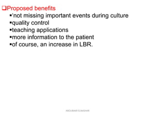 Proposed benefits
‘not missing important events during culture
quality control
teaching applications
more information to the patient
of course, an increase in LBR.
ABOUBAKR ELNASHAR
 