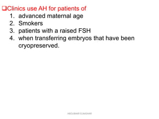 Clinics use AH for patients of
1. advanced maternal age
2. Smokers
3. patients with a raised FSH
4. when transferring embryos that have been
cryopreserved.
ABOUBAKR ELNASHAR
 
