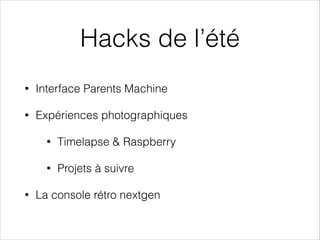 Hacks de l’été
•

Interface Parents Machine

•

Expériences photographiques
•
•

•

Timelapse & Raspberry
Projets à suivre

La console rétro nextgen

 