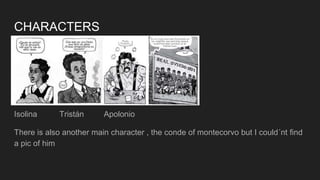 CHARACTERS
Isolina Tristán Apolonio
There is also another main character , the conde of montecorvo but I could´nt find
a pic of him
 