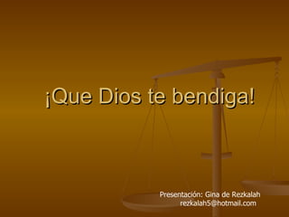¡Que Dios te bendiga! Presentación: Gina de Rezkalah [email_address] 