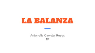 LA BALANZA
Antonella Carvajal Reyes
1D
 