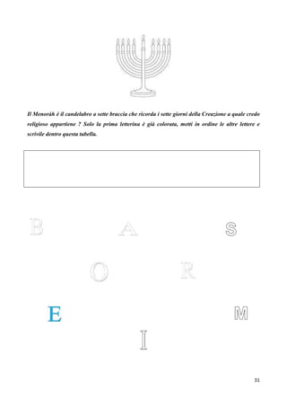 31
Il Menoràh è il candelabro a sette braccia che ricorda i sette giorni della Creazione a quale credo
religioso appartiene ? Solo la prima letterina è già colorata, metti in ordine le altre lettere e
scrivile dentro questa tabella.
 