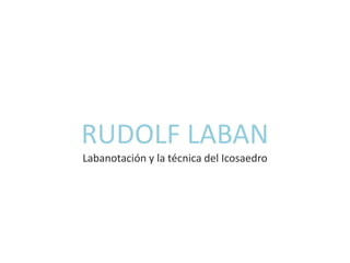 RUDOLF LABAN
Labanotación y la técnica del Icosaedro
 