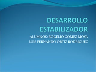 ALUMNOS: ROGELIO GOMEZ MOYA
LUIS FERNANDO ORTIZ RODRIGUEZ
 
