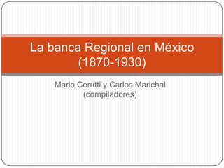 La banca Regional en México
        (1870-1930)
    Mario Cerutti y Carlos Marichal
           (compiladores)
 