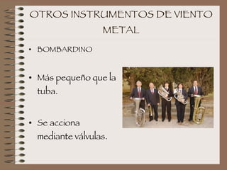 OTROS INSTRUMENTOS DE VIENTO METAL BOMBARDINO Más pequeño que la tuba. Se acciona mediante válvulas. 