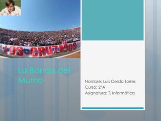 La Banda del 
Mumo Nombre: Luis Cerda Torres 
Curso: 2°A 
Asignatura: T. Informática 
 
