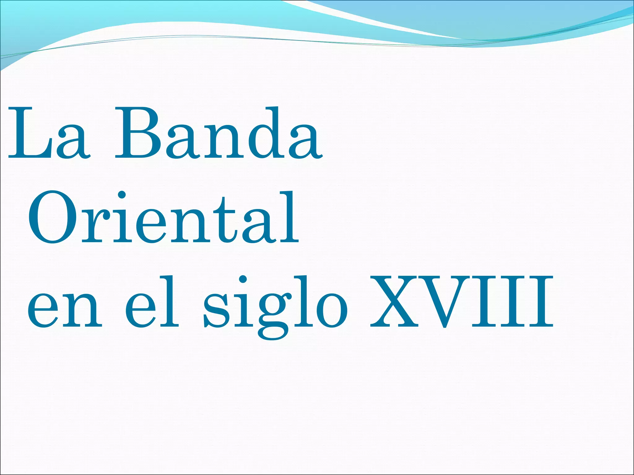 La Banda 
Oriental 
en el siglo XVIII 
 