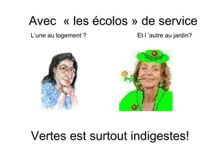 Avec « les écolos » de service
L’une au logement ?   Et l ’autre au jardin?




Vertes est surtout indigestes!
 