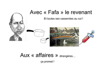 Avec « Fafa » le revenant
            Et toutes ses casseroles au cul !




Aux « affaires » étrangères…
          ça promet !
 