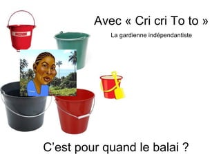 Avec « Cri cri To to »
            La gardienne indépendantiste




C’est pour quand le balai ?
 