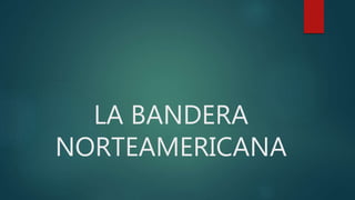 LA BANDERA
NORTEAMERICANA
 