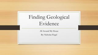 Finding Geological
Evidence
All Around My House
By: Nicholas Fiegel
 
