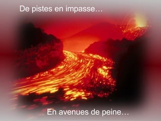 De pistes en impasse… En avenues de peine… 