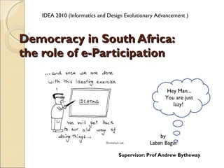 Democracy in South Africa:  the role of e-Participation by Laban Bagui Supervisor: Prof Andrew Bytheway IDEA 2010 (Informatics and Design Evolutionary Advancement ) Hey Man... You are just lazy!  