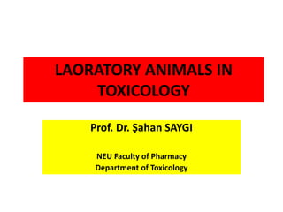 LAORATORY ANIMALS IN
TOXICOLOGY
Prof. Dr. Şahan SAYGI
NEU Faculty of Pharmacy
Department of Toxicology
 
