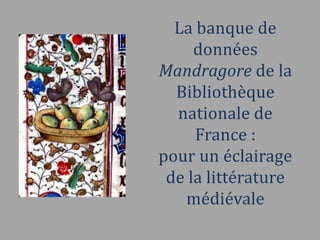 La banque de
     données
Mandragore de la
  Bibliothèque
  nationale de
     France :
pour un éclairage
 de la littérature
   médiévale
 