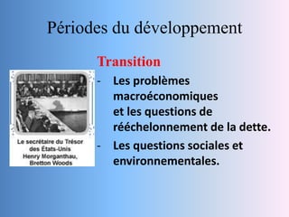 Périodes du développement
      Transition
      - Les problèmes
        macroéconomiques
        et les questions de
        rééchelonnement de la dette.
      - Les questions sociales et
        environnementales.
 