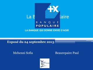 La Banque Populaire
Exposé du 24 septembre 2013
Mehenni Sofia Beaurepaire Paul
LA BANQUE QUI DONNE ENVIE D’AGIR
 