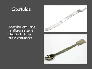 Spatulas
Spatulas are used
to dispense solid
chemicals from
their containers.
 