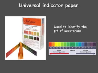 Universal indicator paper
Used to identify the
pH of substances.
 
