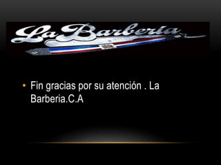 • Fin gracias por su atención . La
Barberia.C.A
 