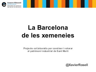 La Barcelona 
de les xemeneies 
Projecte col.laboratiu per conéixer i valorar 
el patrimoni industrial de Sant Martí 
@XavierRosell 
 