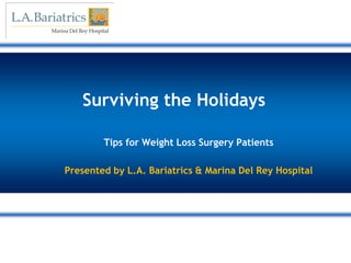 Surviving the Holidays

        Tips for Weight Loss Surgery Patients

Presented by L.A. Bariatrics & Marina Del Rey Hospital
 
