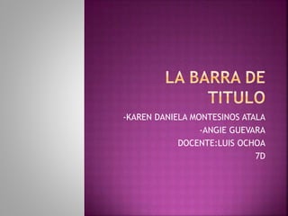 -KAREN DANIELA MONTESINOS ATALA
-ANGIE GUEVARA
DOCENTE:LUIS OCHOA
7D
 