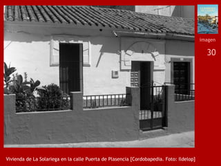 30
Vivienda de La Solariega en la calle Puerta de Plasencia [Cordobapedia. Foto: Ildelop]
imagen
 